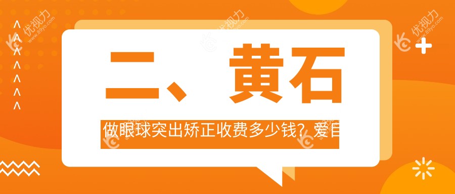 二、黄石做眼球突出矫正收费多少钱？爱目瑞6768/6469/7369