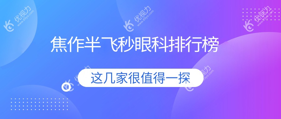 焦作半飞秒激光手术哪家强？排名揭秘＋超值价格12800元起！焦作眼科医院专业对比