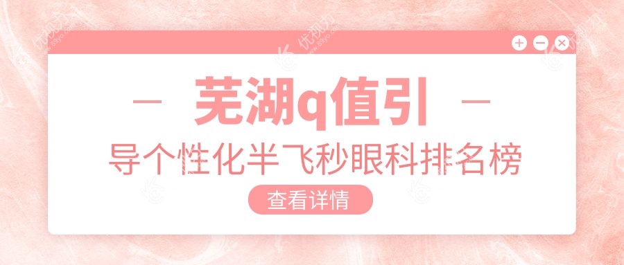 芜湖Q值引导个性化半飞秒哪家强？揭秘热门眼科医院排名，15800元开启清晰视界新篇章