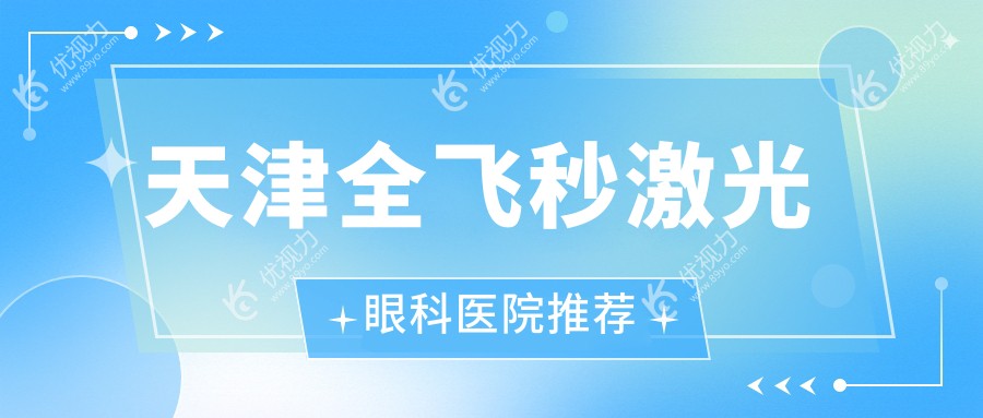 天津全飞秒激光手术价格一览：晶体置换仅需2000元，全光塑15800元，半飞秒12800元，优选眼科医院推荐