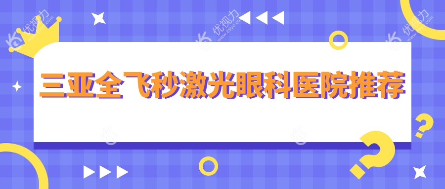 三亚全飞秒激光近视矫正，安全高效，收费标准全透明——仅需10800元起