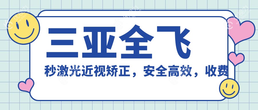 三亚全飞秒激光近视矫正，安全高效，收费标准全透明——仅需10800元起