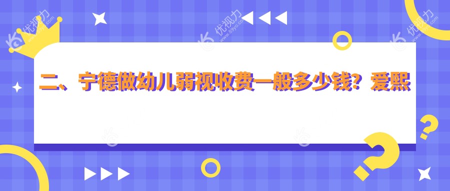 二、宁德做幼儿弱视收费一般多少钱？爱熙视光4068|爱尔眼科4199|明心眼科5069