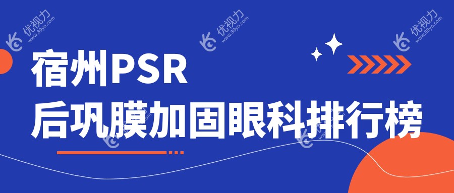 宿州PSR后巩膜加固哪家强？眼科医院排名大揭秘，附价格表速看！