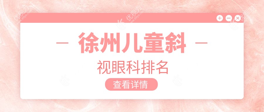 徐州儿童斜视治疗哪家强？华厦眼科、复兴眼科与瑞博医院眼科排名大揭秘