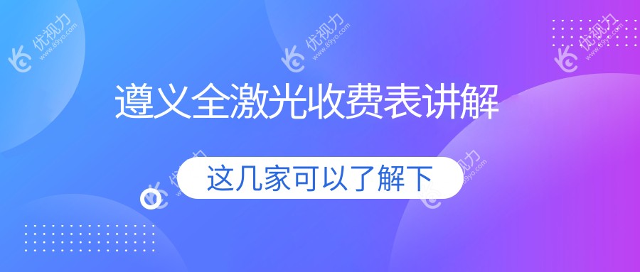 遵义全激光手术哪家强？最新价格表+医院地址全解析，近视党必看！
