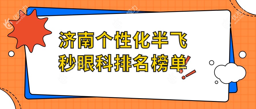 济南个性化半飞秒哪家强？详询XX眼科价格表与医院地址不容错过！