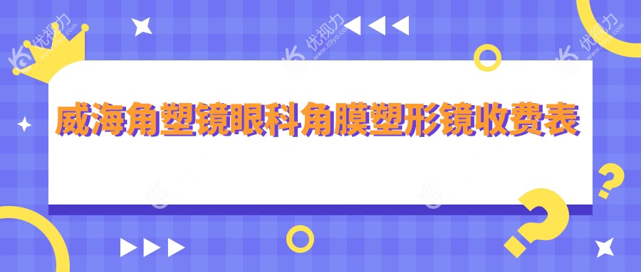 威海角塑镜眼科角膜塑形镜收费表