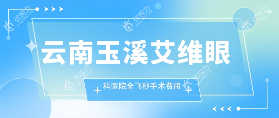 云南玉溪艾维眼科医院全飞秒手术费用一览表，专业解析助您明智选择