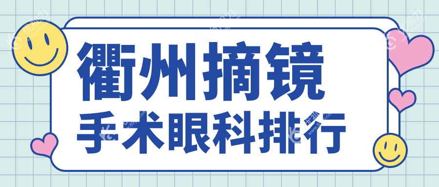 衢州摘镜手术眼科医院排名推荐，安全与性价比兼得，9800元开启清晰视界