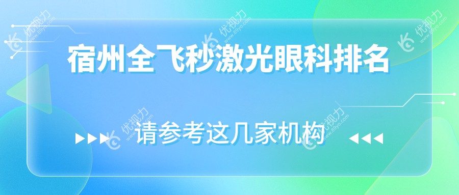 宿州全飞秒激光哪家强？排名top医院全解析，全飞秒仅需10800元起