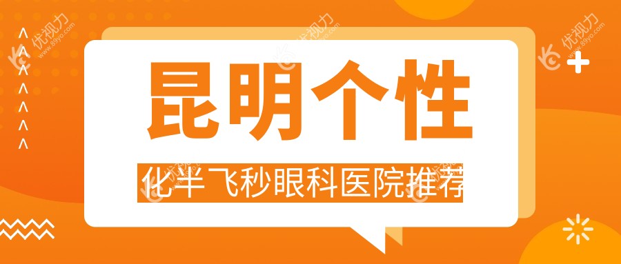 昆明近视党注意啦！云南昆明康特森眼科医院领衔，全城8大眼科医院个性化半飞秒价格大揭秘，哪家更值得信赖？