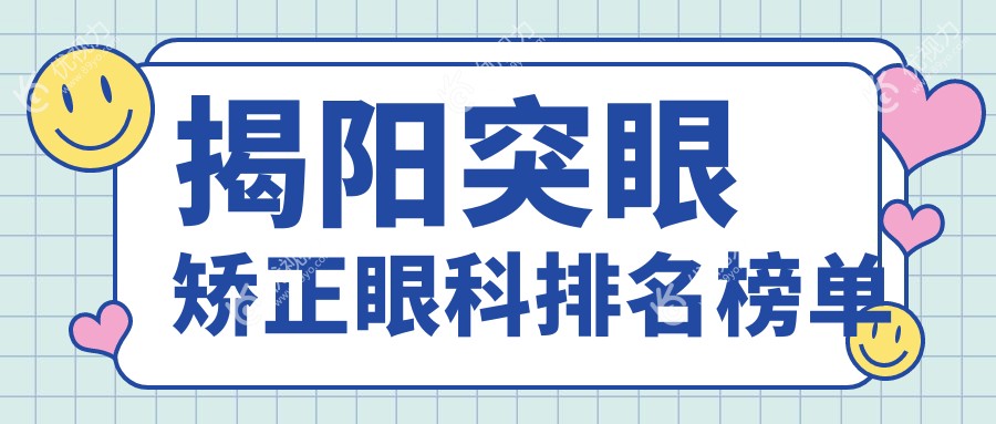揭阳突眼矫正哪家强？眼科医院排名大揭秘，突眼矫正仅需8000元起