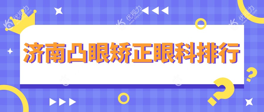 济南凸眼矫正哪家强？专业眼科医院推荐及价格地址全解析