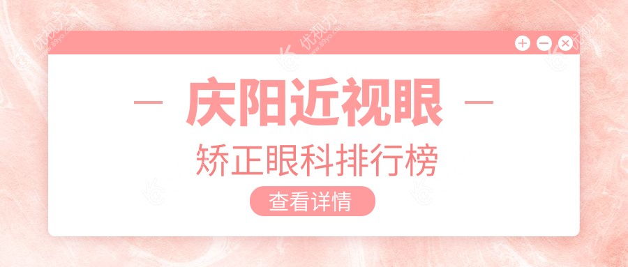 庆阳近视眼矫正哪家强？眼科医院排名及价格表全解析