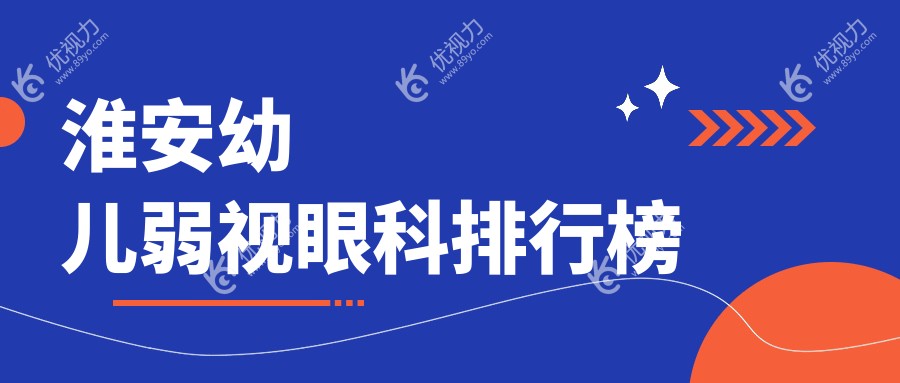 淮安幼儿弱视治疗哪家强？眼科医院排名大揭秘，5000元开启孩子明亮视界