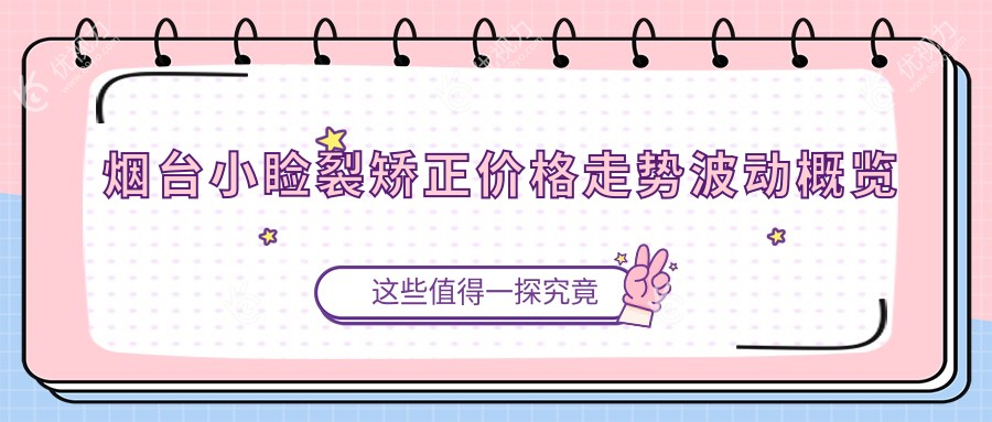 烟台小睑裂矫正价格走势波动概览