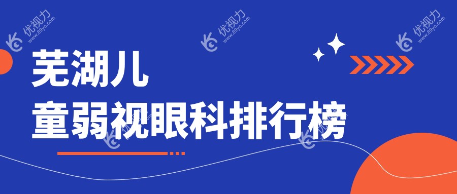 芜湖儿童弱视治疗哪家强？最新眼科医院排名大揭秘，价格表&医院地址全收录