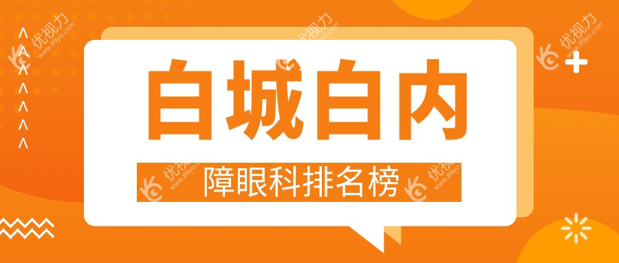 白城白内障治疗哪家强？眼科医院排名及价格表全解析