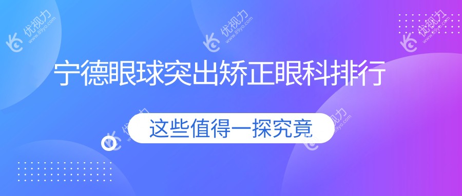 福建宁德眼球突出矫正哪家强？爱尔眼科医院排名领先受推荐