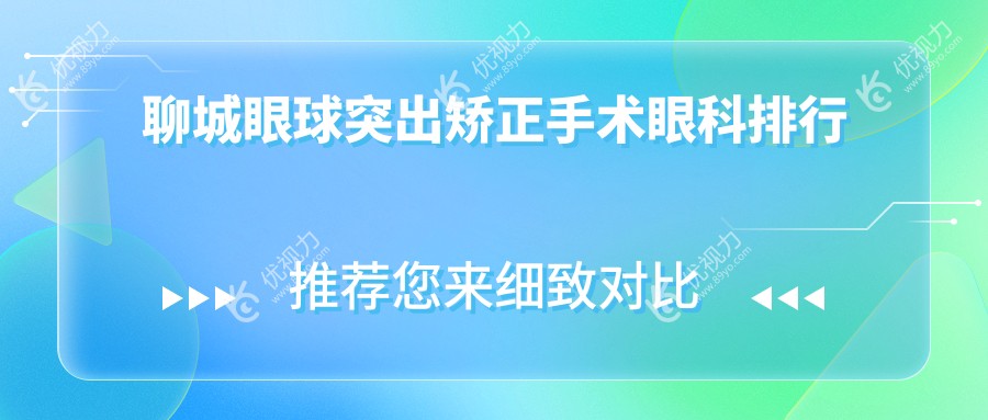 聊城眼球突出矫正手术哪家强？详询价格表及成功案例推荐