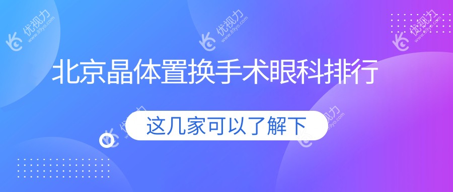 北京晶体置换手术哪家强？权威眼科医院推荐及价格表一览