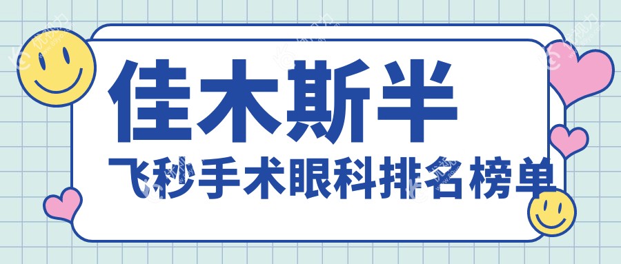 佳木斯半飞秒手术哪家强？眼科医院排名大揭秘附价格表