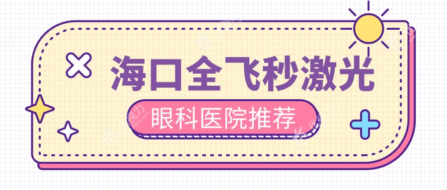 海口全飞秒激光手术价格大揭秘！速看本地医院地址及最新价格表