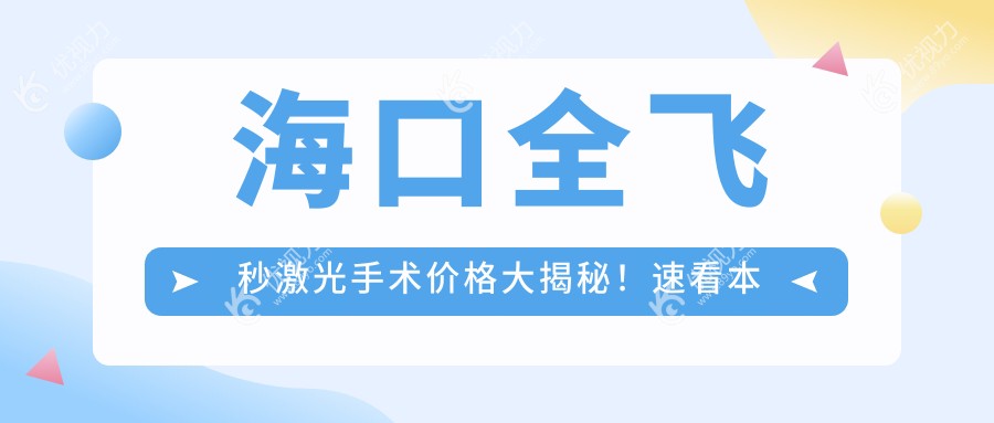 海口全飞秒激光手术价格大揭秘！速看本地医院地址及最新价格表