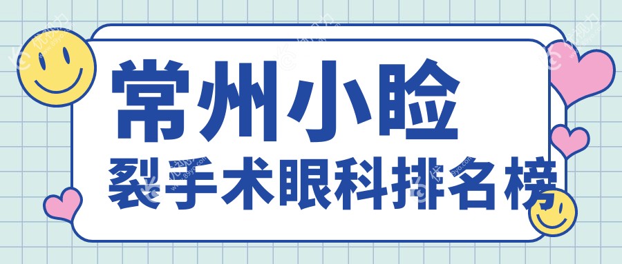 常州小睑裂手术哪家强？常州华厦谱瑞眼科与江苏常州泽明眼科医院实力对比分析