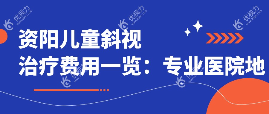 资阳儿童斜视治疗费用一览：专业医院地址与价格表全解析