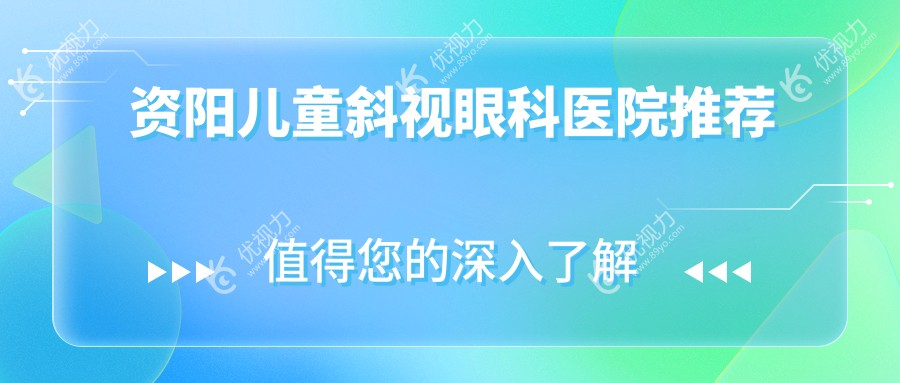 资阳儿童斜视治疗费用一览：专业医院地址与价格表全解析