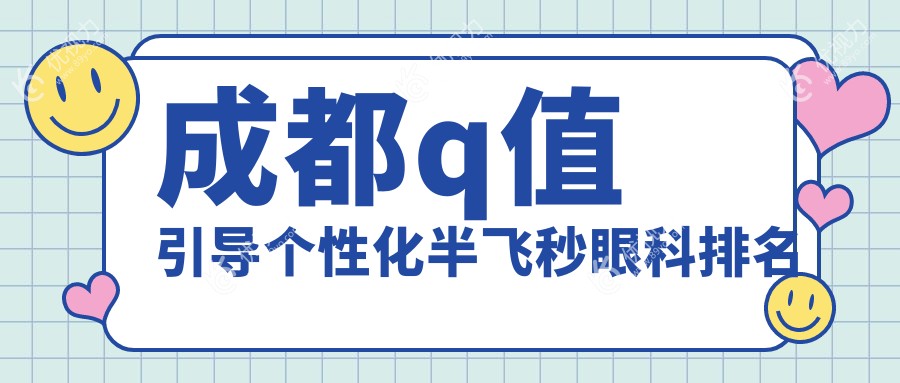 成都做Q值引导个性化半飞秒，这三家眼科医院你不得不看！新视界、欧普眼视光、普瑞眼科排名全解析