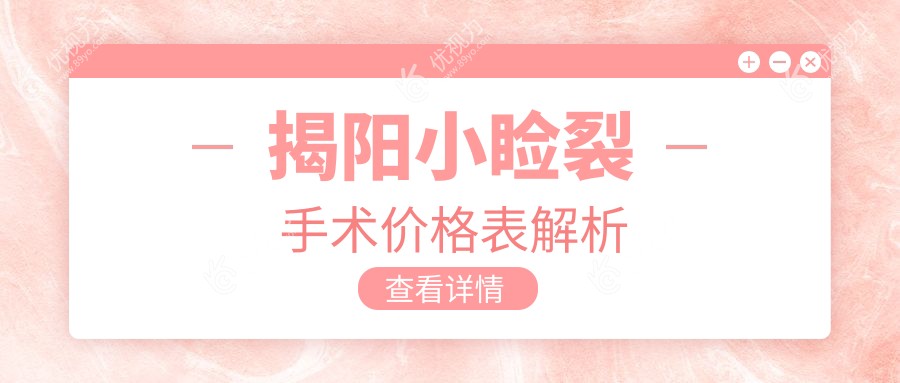 揭阳小睑裂手术全解析：费用明细与医院地址大公开，让你轻松决策！