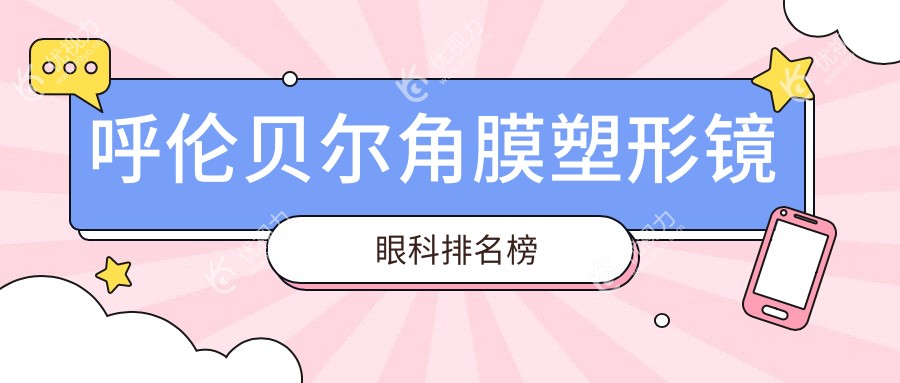 呼伦贝尔角膜塑形镜哪家强？最新眼科医院排名大揭秘，价格表+医院地址全公开