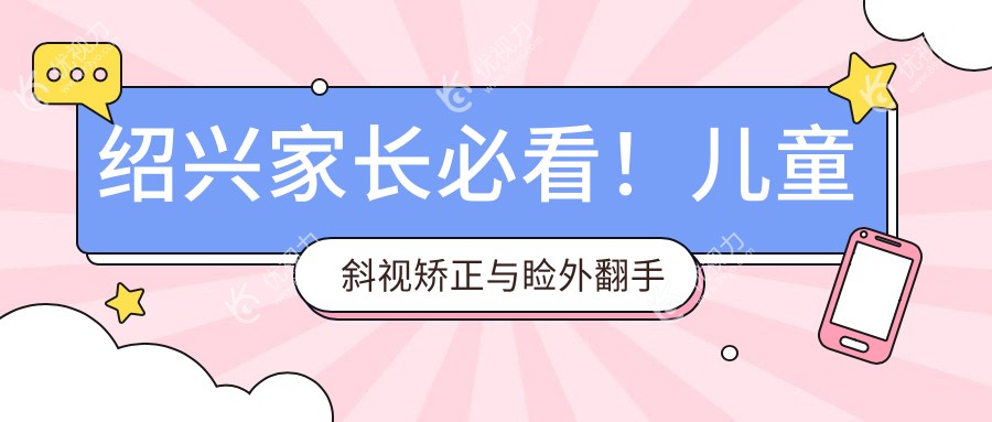 绍兴家长必看！儿童斜视矫正与睑外翻手术全解析，价格透明无隐藏费用