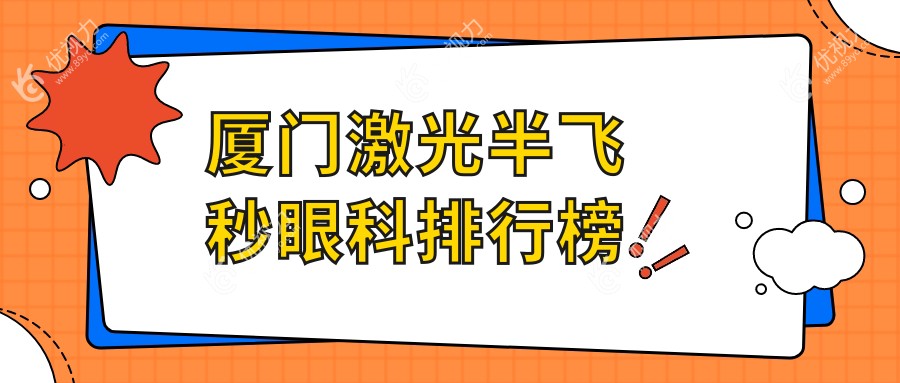 厦门激光半飞秒哪家强？眼科医院排名大揭秘，附价格表和医院地址别错过！