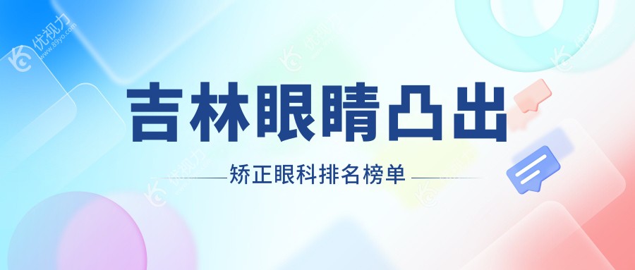 吉林眼睛凸出矫正哪家强？眼科医院排名及价格表全解析