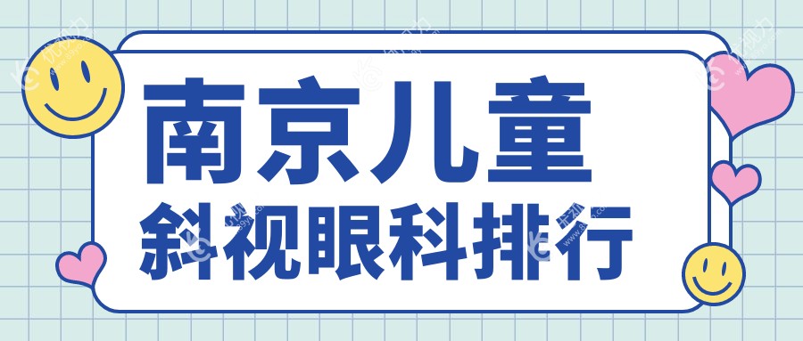 南京儿童斜视治疗哪家强？眼科医院排名及价格表全解析