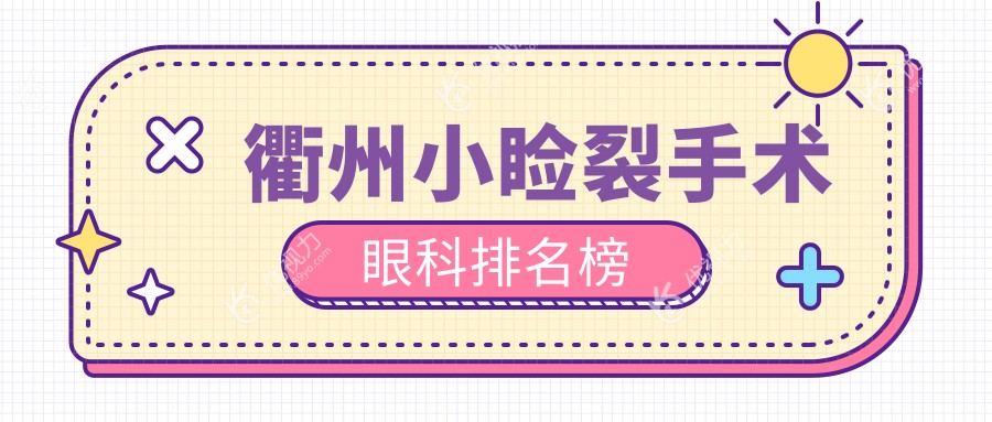 衢州小睑裂手术哪家强？眼科医院排名及价格表全解析