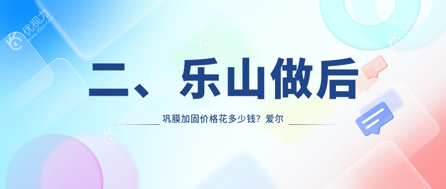 二、乐山做后巩膜加固价格花多少钱？爱尔眼科5058、麦迪格眼科5569、4958