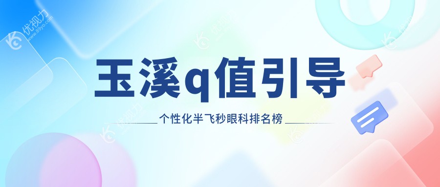 玉溪Q值引导个性化半飞秒手术哪家眼科医院更受推荐？价格表全解析