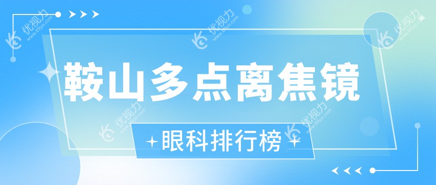 鞍山多点离焦镜哪家眼科医院更受推荐？全面解析价格表与医院地址