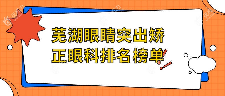 芜湖眼睛突出矫正哪家强？安徽芜湖爱尔眼科医院权威推荐，告别困扰，重获明亮视界