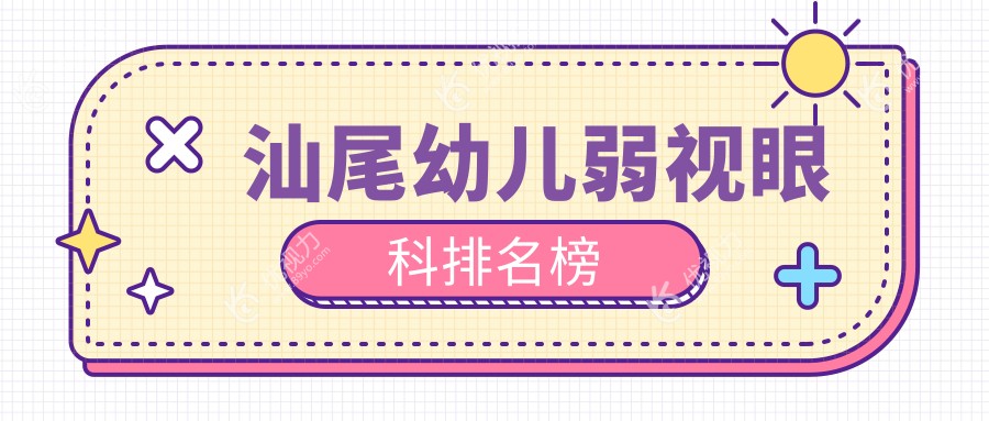汕尾幼儿弱视治疗哪家强？眼科医院排名及价格表全解析