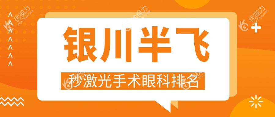 银川半飞秒激光手术哪家强？排名top医院推荐，半飞秒仅需12800元起！