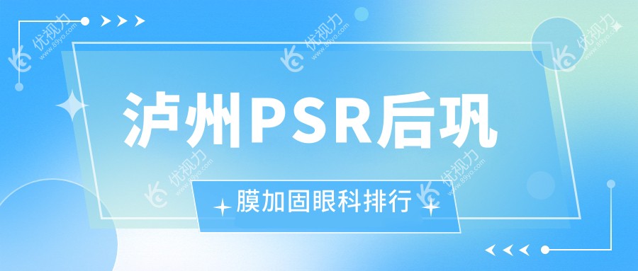 泸州PSR后巩膜加固哪家强？最新医院排名及价格表全解析