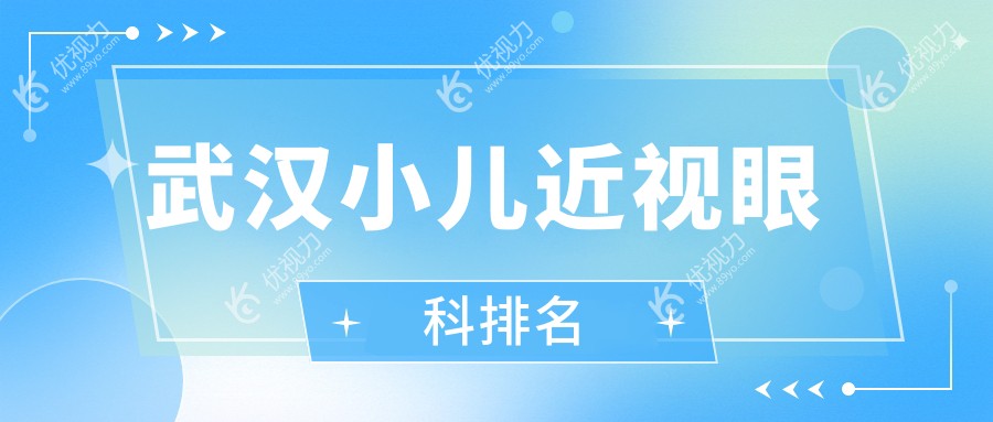 武汉小儿近视治疗哪家强？湖北武汉观视界、佰视佳、何氏精益等九大眼科医院排名推荐
