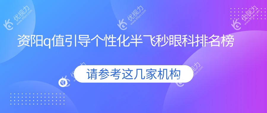 资阳Q值引导个性化半飞秒哪家眼科医院更受信赖？15800元开启清晰视界之旅