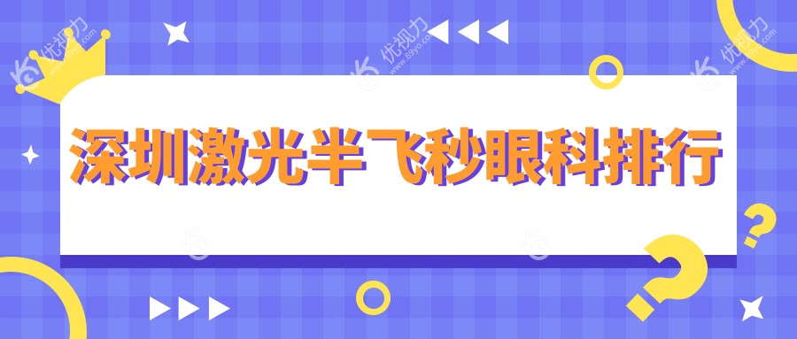 深圳激光半飞秒哪家强？揭秘热门眼科医院排名及价格表，速看！